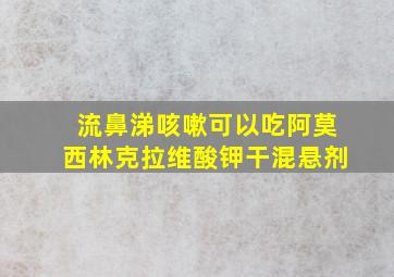 流鼻涕咳嗽可以吃阿莫西林克拉维酸钾干混悬剂