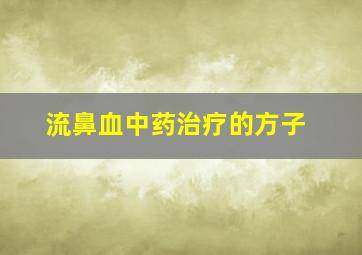 流鼻血中药治疗的方子