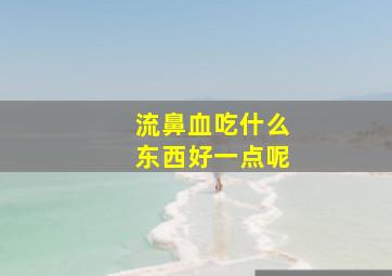 流鼻血吃什么东西好一点呢