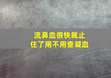 流鼻血很快就止住了用不用查凝血