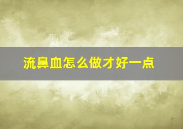 流鼻血怎么做才好一点