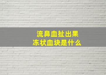 流鼻血扯出果冻状血块是什么