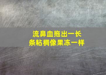 流鼻血拖出一长条粘稠像果冻一样