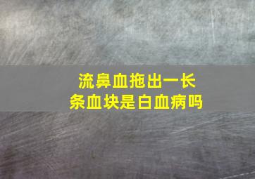 流鼻血拖出一长条血块是白血病吗