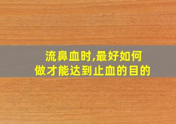 流鼻血时,最好如何做才能达到止血的目的