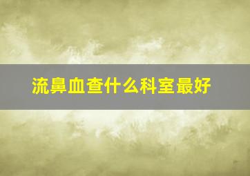 流鼻血查什么科室最好