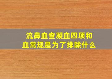 流鼻血查凝血四项和血常规是为了排除什么