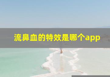 流鼻血的特效是哪个app