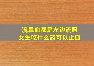 流鼻血都是左边流吗女生吃什么药可以止血