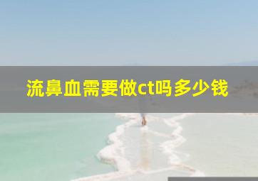 流鼻血需要做ct吗多少钱