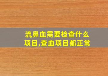 流鼻血需要检查什么项目,查血项目都正常