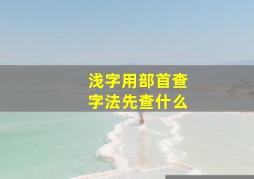 浅字用部首查字法先查什么