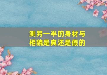 测另一半的身材与相貌是真还是假的