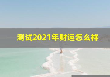 测试2021年财运怎么样