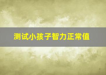 测试小孩子智力正常值