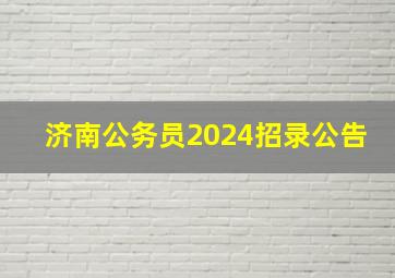 济南公务员2024招录公告