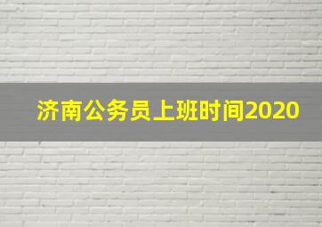 济南公务员上班时间2020