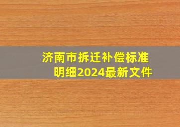 济南市拆迁补偿标准明细2024最新文件