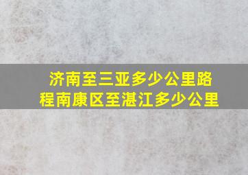 济南至三亚多少公里路程南康区至湛江多少公里