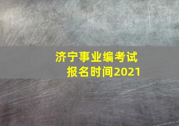 济宁事业编考试报名时间2021