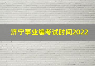 济宁事业编考试时间2022