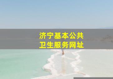 济宁基本公共卫生服务网址