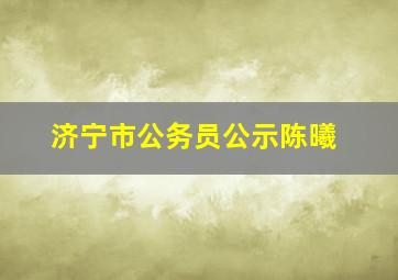 济宁市公务员公示陈曦