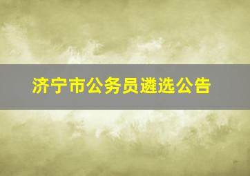 济宁市公务员遴选公告