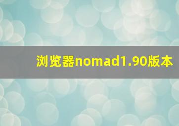 浏览器nomad1.90版本