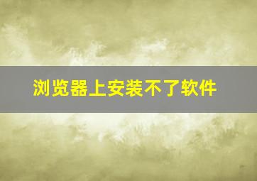 浏览器上安装不了软件