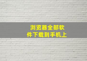 浏览器全部软件下载到手机上