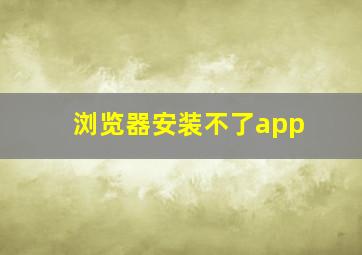 浏览器安装不了app