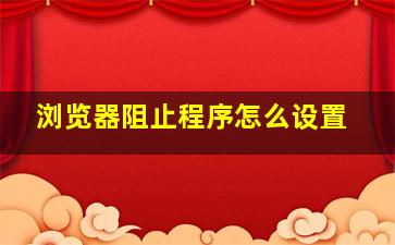 浏览器阻止程序怎么设置