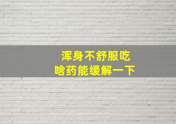 浑身不舒服吃啥药能缓解一下