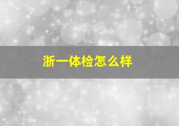 浙一体检怎么样