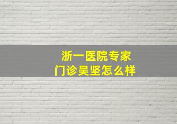 浙一医院专家门诊吴坚怎么样