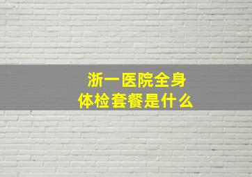 浙一医院全身体检套餐是什么