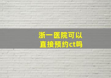 浙一医院可以直接预约ct吗