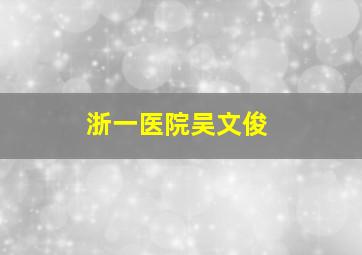 浙一医院吴文俊