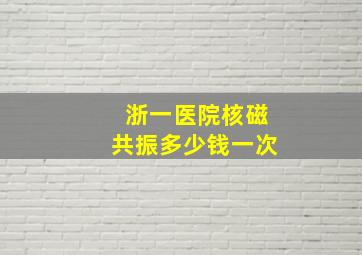 浙一医院核磁共振多少钱一次