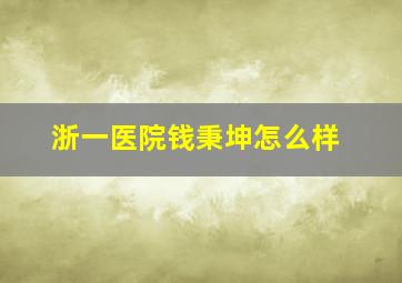 浙一医院钱秉坤怎么样