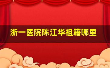 浙一医院陈江华祖籍哪里