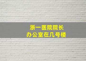 浙一医院院长办公室在几号楼