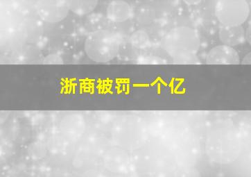 浙商被罚一个亿