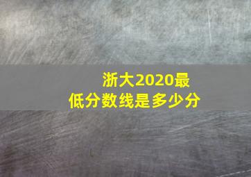 浙大2020最低分数线是多少分