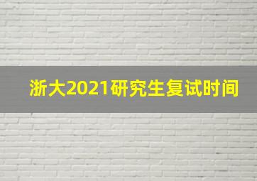 浙大2021研究生复试时间