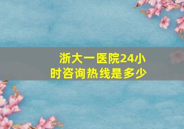 浙大一医院24小时咨询热线是多少