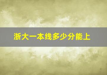 浙大一本线多少分能上