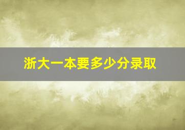 浙大一本要多少分录取