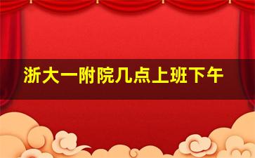 浙大一附院几点上班下午